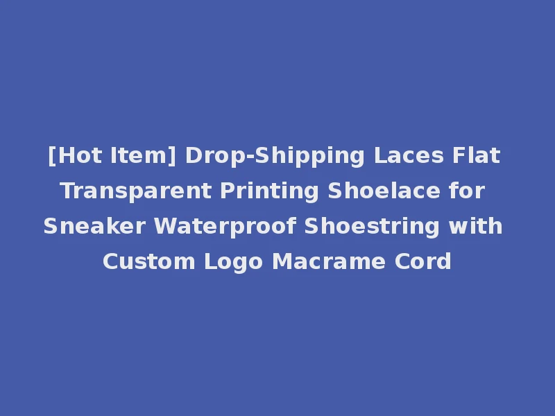 [Hot Item] Drop-Shipping Laces Flat Transparent Printing Shoelace for Sneaker Waterproof Shoestring with Custom Logo Macrame Cord
