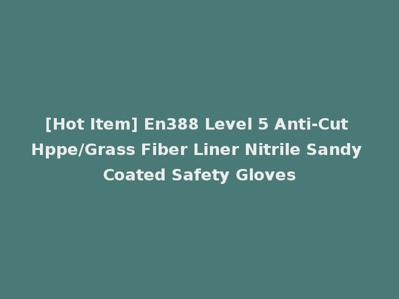 [Hot Item] En388 Level 5 Anti-Cut Hppe/Grass Fiber Liner Nitrile Sandy Coated Safety Gloves