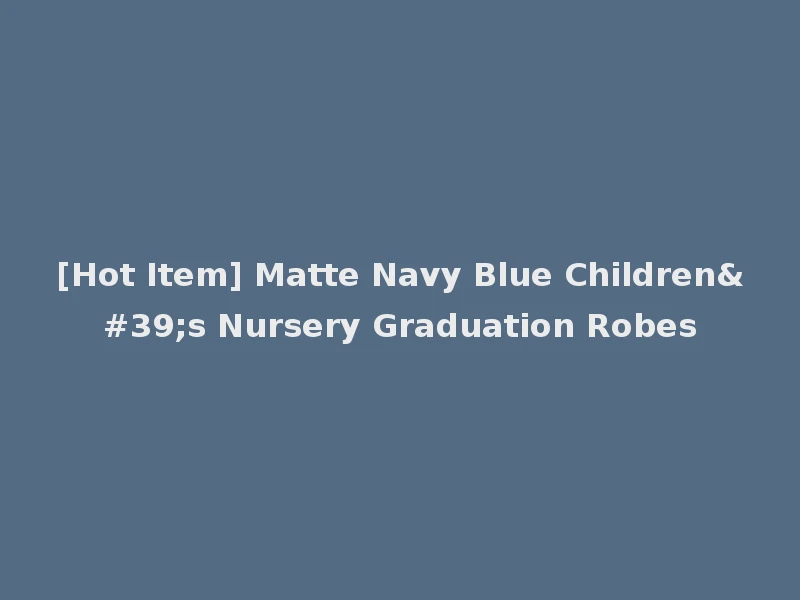 [Hot Item] Matte Navy Blue Children's Nursery Graduation Robes
