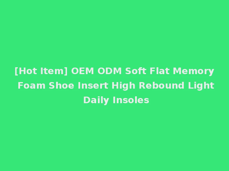 [Hot Item] OEM ODM Soft Flat Memory Foam Shoe Insert High Rebound Light Daily Insoles