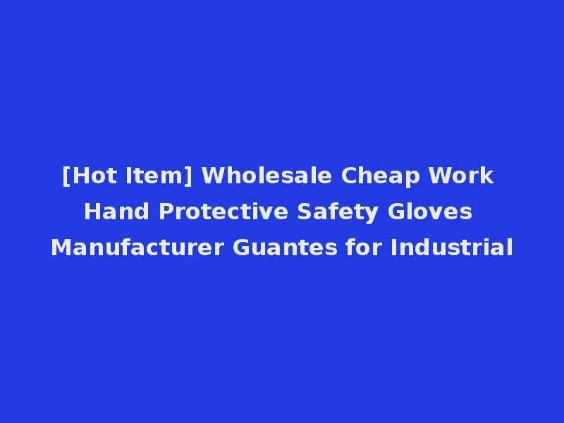 [Hot Item] Wholesale Cheap Work Hand Protective Safety Gloves Manufacturer Guantes for Industrial