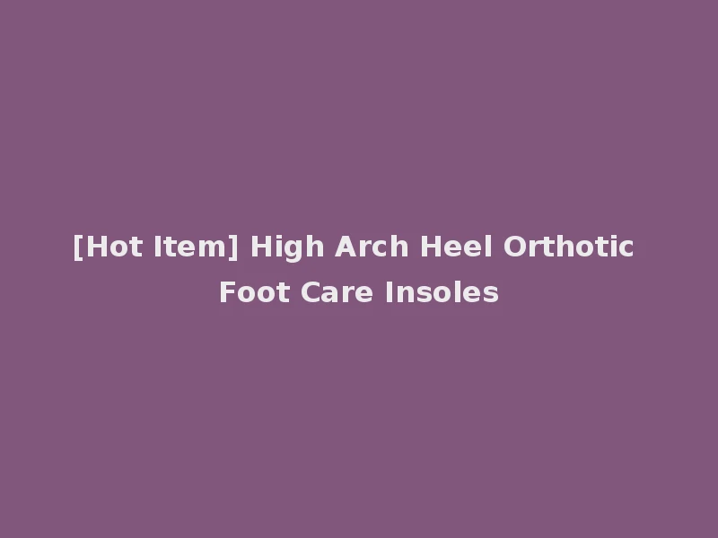 [Hot Item] High Arch Heel Orthotic Foot Care Insoles