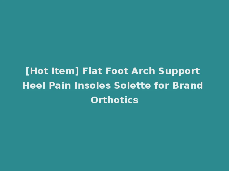 [Hot Item] Flat Foot Arch Support Heel Pain Insoles Solette for Brand Orthotics