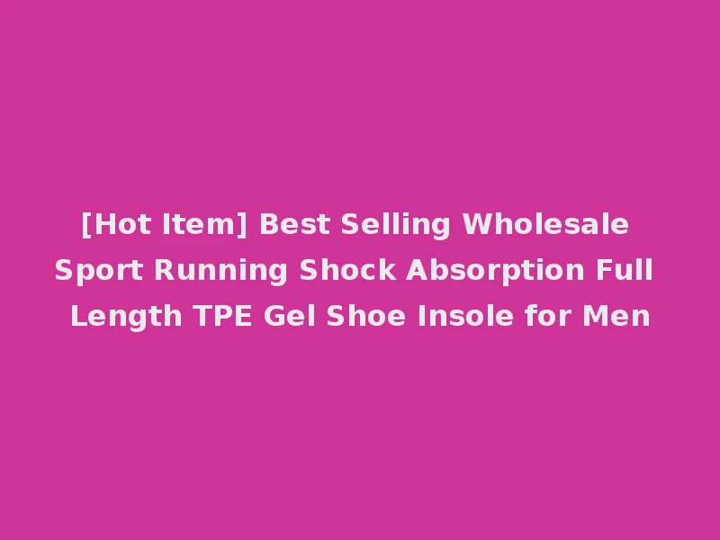 [Hot Item] Best Selling Wholesale Sport Running Shock Absorption Full Length TPE Gel Shoe Insole for Men