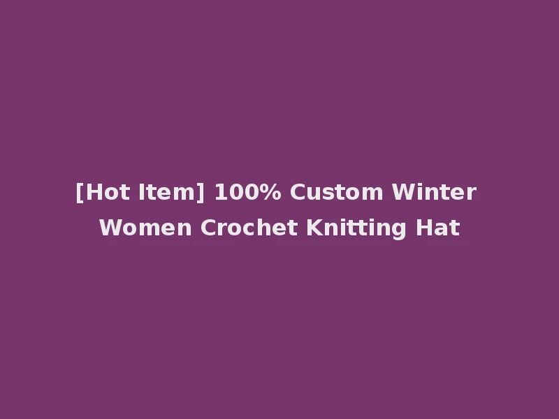 [Hot Item] 100% Custom Winter Women Crochet Knitting Hat