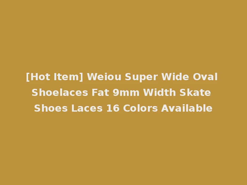 [Hot Item] Weiou Super Wide Oval Shoelaces Fat 9mm Width Skate Shoes Laces 16 Colors Available