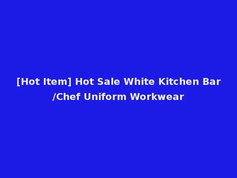 [Hot Item] Hot Sale White Kitchen Bar/Chef Uniform Workwear