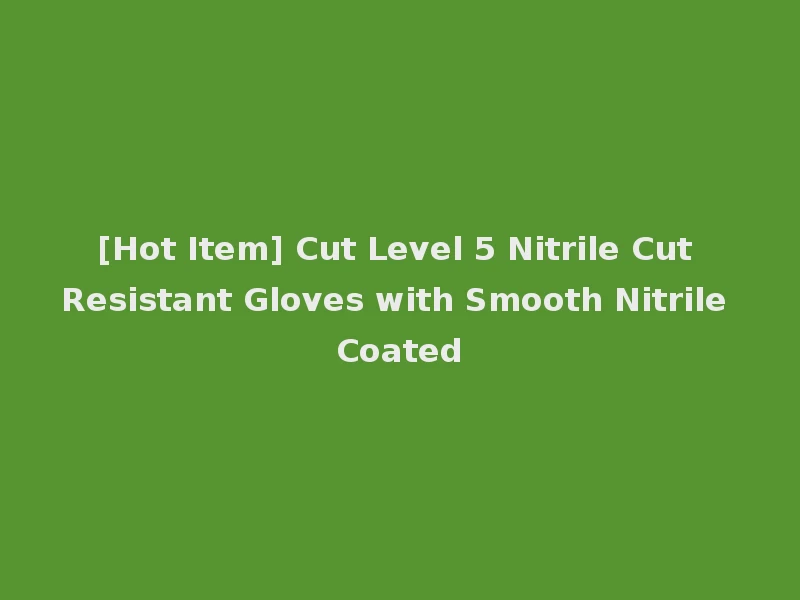 [Hot Item] Cut Level 5 Nitrile Cut Resistant Gloves with Smooth Nitrile Coated