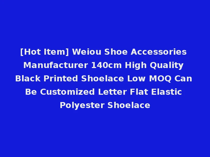 [Hot Item] Weiou Shoe Accessories Manufacturer 140cm High Quality Black Printed Shoelace Low MOQ Can Be Customized Letter Flat Elastic Polyester Shoelace