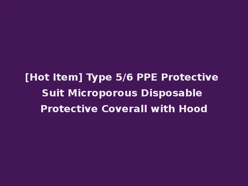[Hot Item] Type 5/6 PPE Protective Suit Microporous Disposable Protective Coverall with Hood