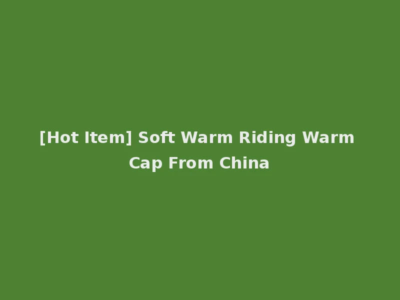 [Hot Item] Soft Warm Riding Warm Cap From China