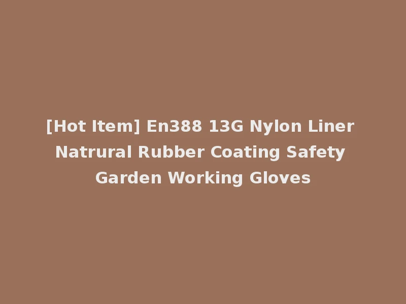 [Hot Item] En388 13G Nylon Liner Natrural Rubber Coating Safety Garden Working Gloves