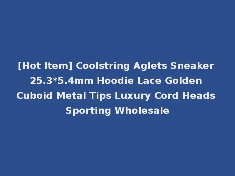 [Hot Item] Coolstring Aglets Sneaker 25.3*5.4mm Hoodie Lace Golden Cuboid Metal Tips Luxury Cord Heads Sporting Wholesale