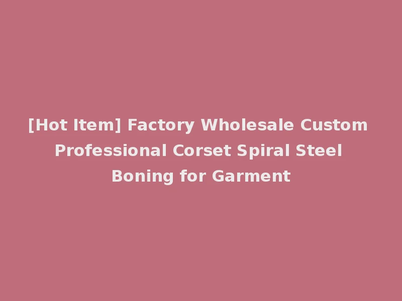 [Hot Item] Factory Wholesale Custom Professional Corset Spiral Steel Boning for Garment