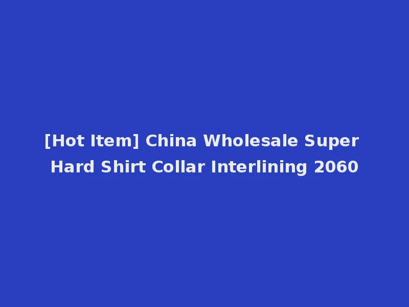 [Hot Item] China Wholesale Super Hard Shirt Collar Interlining 2060