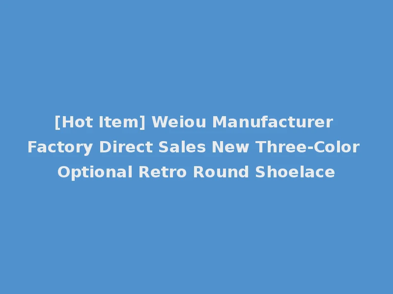 [Hot Item] Weiou Manufacturer Factory Direct Sales New Three-Color Optional Retro Round Shoelace