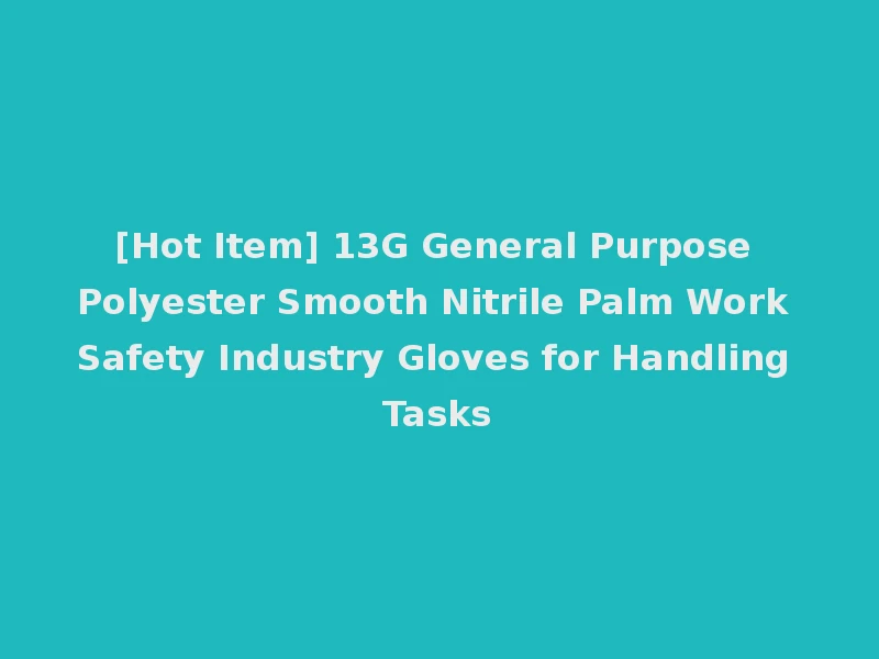 [Hot Item] 13G General Purpose Polyester Smooth Nitrile Palm Work Safety Industry Gloves for Handling Tasks