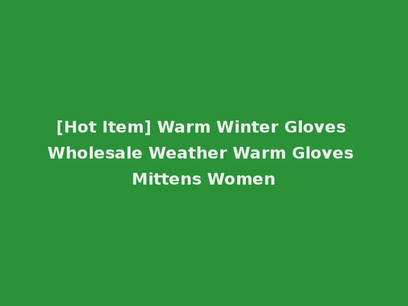 [Hot Item] Warm Winter Gloves Wholesale Weather Warm Gloves Mittens Women