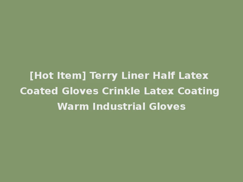 [Hot Item] Terry Liner Half Latex Coated Gloves Crinkle Latex Coating Warm Industrial Gloves