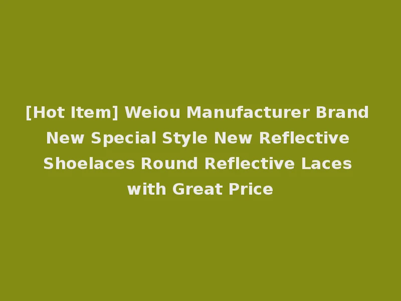 [Hot Item] Weiou Manufacturer Brand New Special Style New Reflective Shoelaces Round Reflective Laces with Great Price