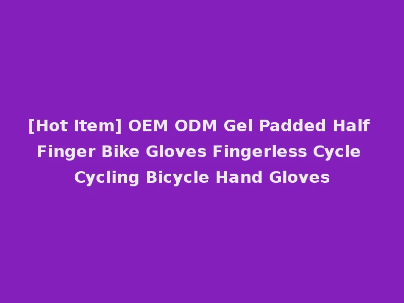 [Hot Item] OEM ODM Gel Padded Half Finger Bike Gloves Fingerless Cycle Cycling Bicycle Hand Gloves