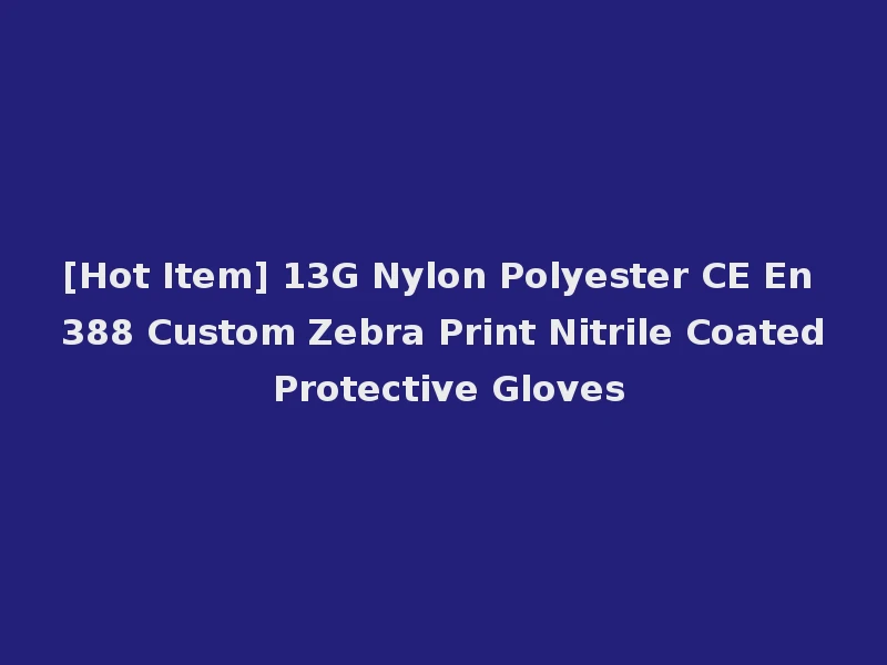 [Hot Item] 13G Nylon Polyester CE En 388 Custom Zebra Print Nitrile Coated Protective Gloves