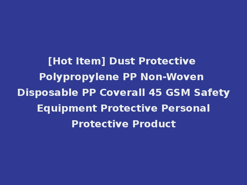 [Hot Item] Dust Protective Polypropylene PP Non-Woven Disposable PP Coverall 45 GSM Safety Equipment Protective Personal Protective Product
