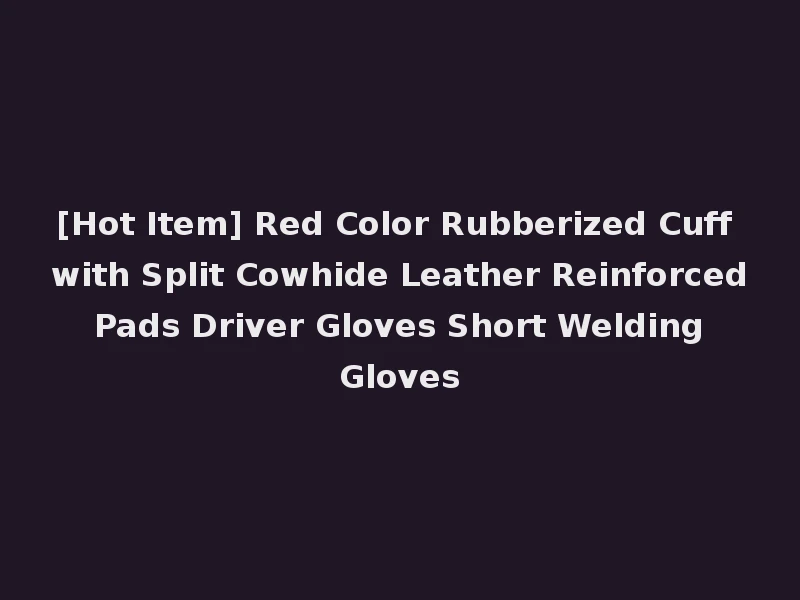 [Hot Item] Red Color Rubberized Cuff with Split Cowhide Leather Reinforced Pads Driver Gloves Short Welding Gloves
