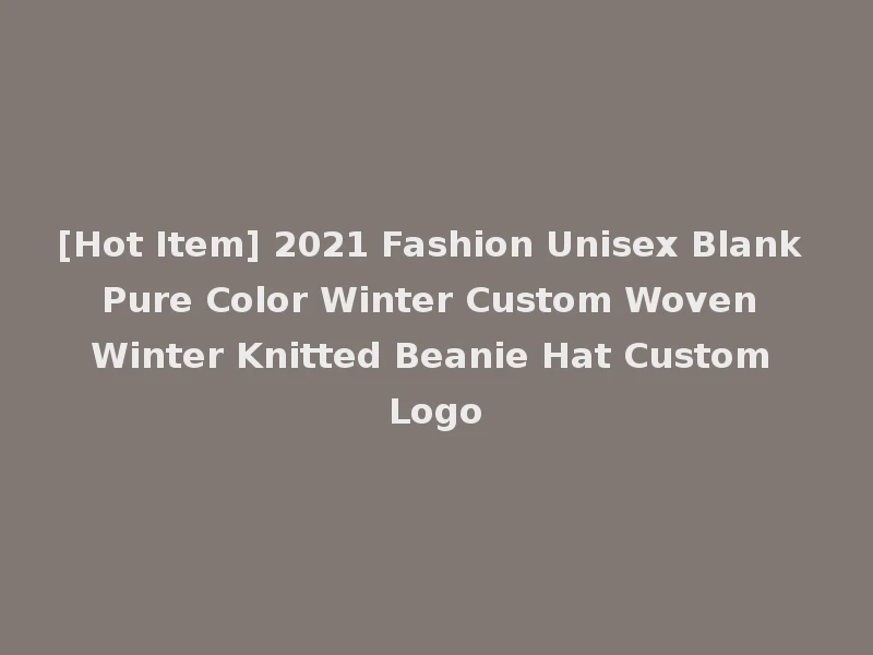 [Hot Item] 2021 Fashion Unisex Blank Pure Color Winter Custom Woven Winter Knitted Beanie Hat Custom Logo