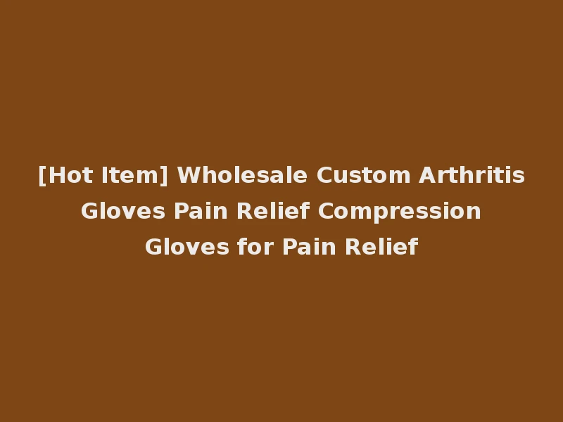 [Hot Item] Wholesale Custom Arthritis Gloves Pain Relief Compression Gloves for Pain Relief
