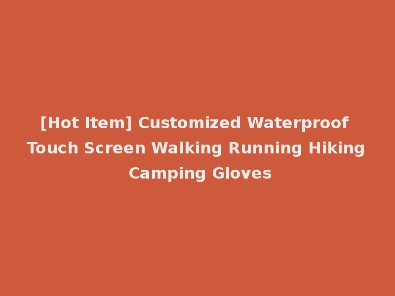 [Hot Item] Customized Waterproof Touch Screen Walking Running Hiking Camping Gloves