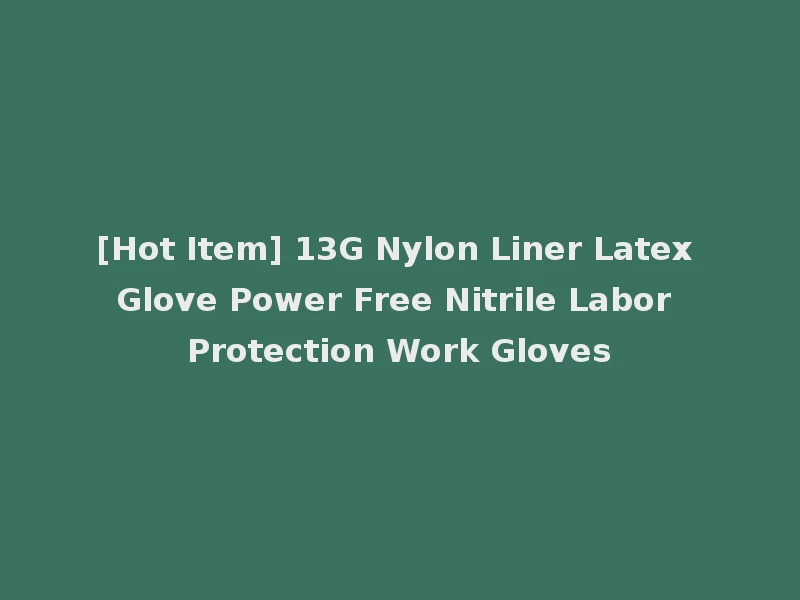 [Hot Item] 13G Nylon Liner Latex Glove Power Free Nitrile Labor Protection Work Gloves