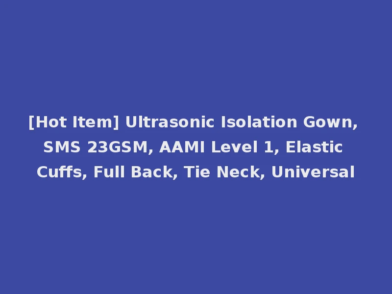 [Hot Item] Ultrasonic Isolation Gown, SMS 23GSM, AAMI Level 1, Elastic Cuffs, Full Back, Tie Neck, Universal