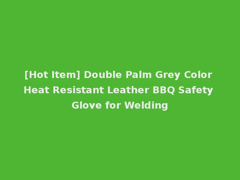 [Hot Item] Double Palm Grey Color Heat Resistant Leather BBQ Safety Glove for Welding
