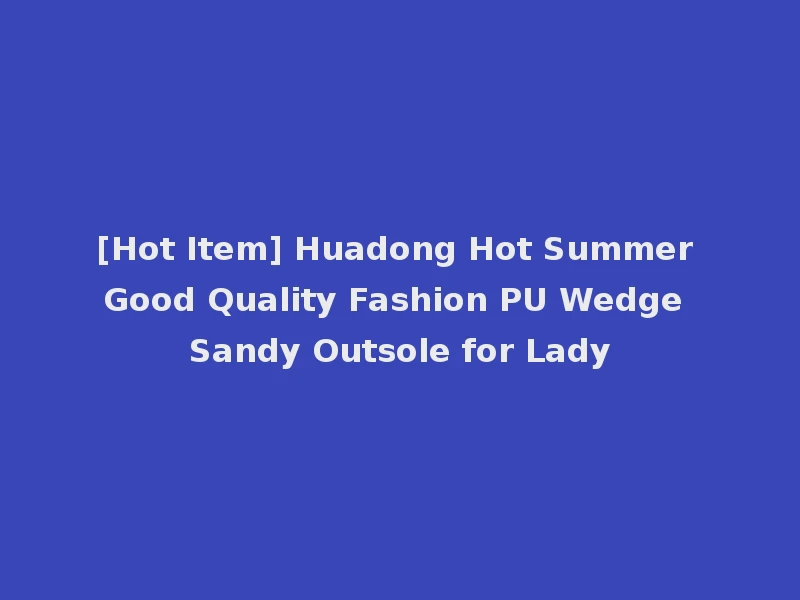 [Hot Item] Huadong Hot Summer Good Quality Fashion PU Wedge Sandy Outsole for Lady