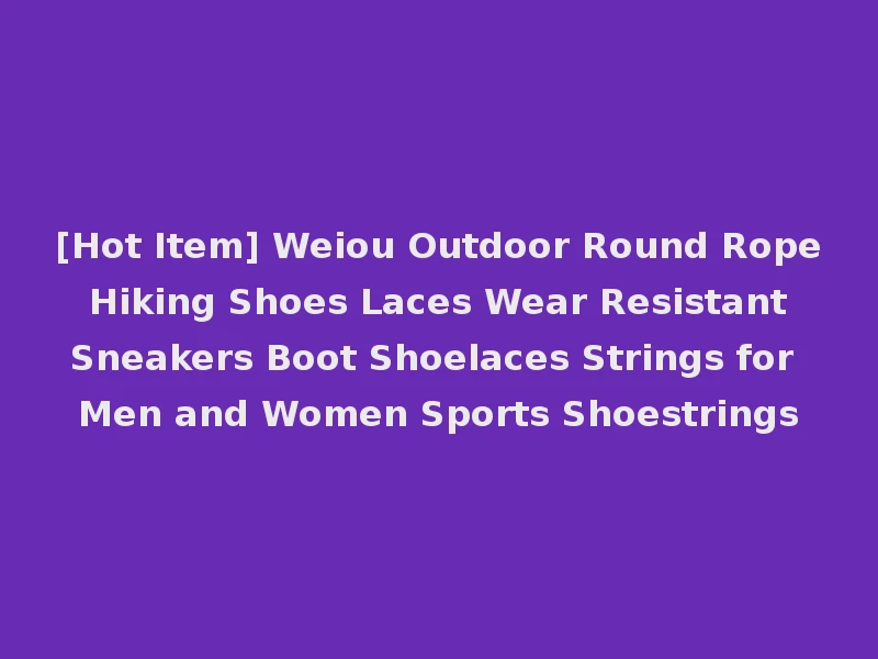 [Hot Item] Weiou Outdoor Round Rope Hiking Shoes Laces Wear Resistant Sneakers Boot Shoelaces Strings for Men and Women Sports Shoestrings