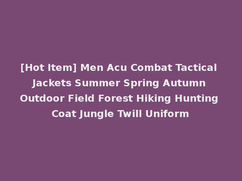 [Hot Item] Men Acu Combat Tactical Jackets Summer Spring Autumn Outdoor Field Forest Hiking Hunting Coat Jungle Twill Uniform