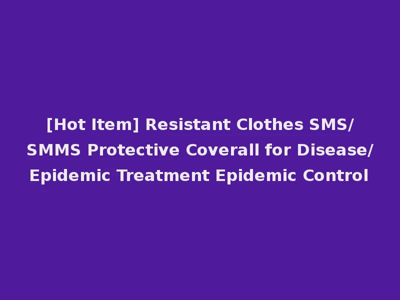 [Hot Item] Resistant Clothes SMS/SMMS Protective Coverall for Disease/Epidemic Treatment Epidemic Control