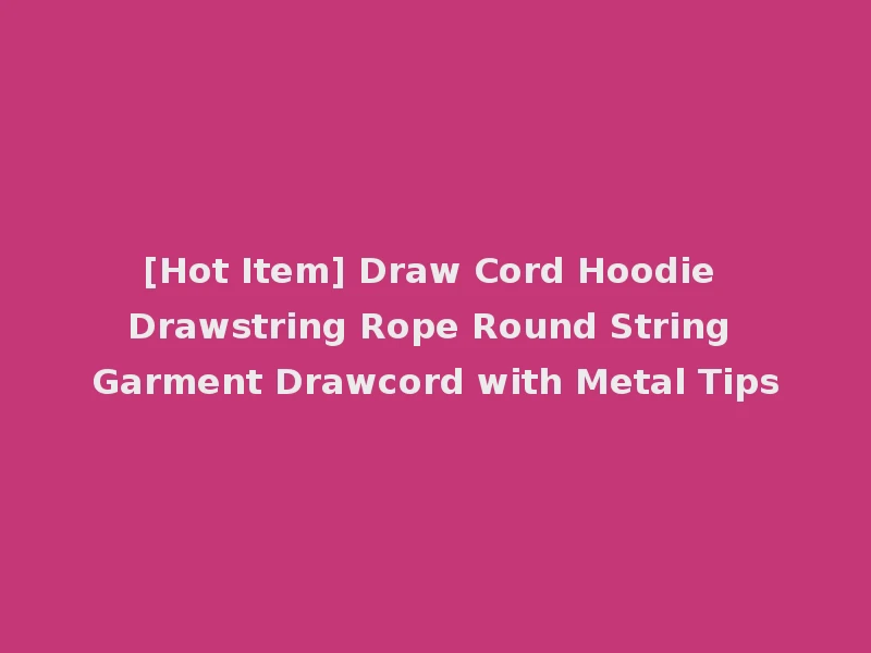 [Hot Item] Draw Cord Hoodie Drawstring Rope Round String Garment Drawcord with Metal Tips