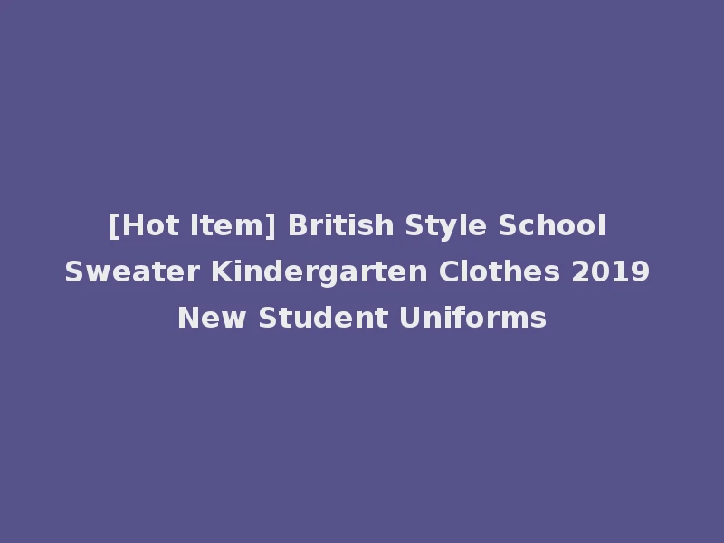 [Hot Item] British Style School Sweater Kindergarten Clothes 2019 New Student Uniforms