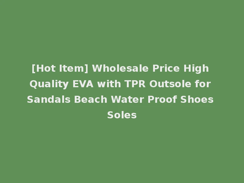 [Hot Item] Wholesale Price High Quality EVA with TPR Outsole for Sandals Beach Water Proof Shoes Soles
