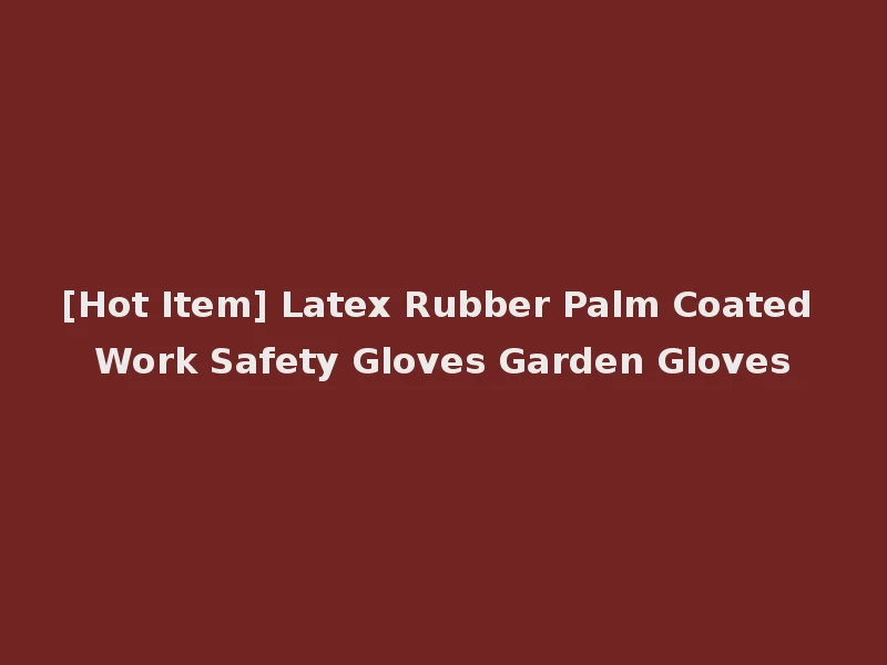 [Hot Item] Latex Rubber Palm Coated Work Safety Gloves Garden Gloves