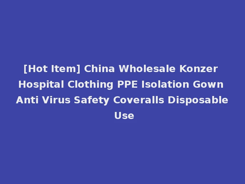 [Hot Item] China Wholesale Konzer Hospital Clothing PPE Isolation Gown Anti Virus Safety Coveralls Disposable Use