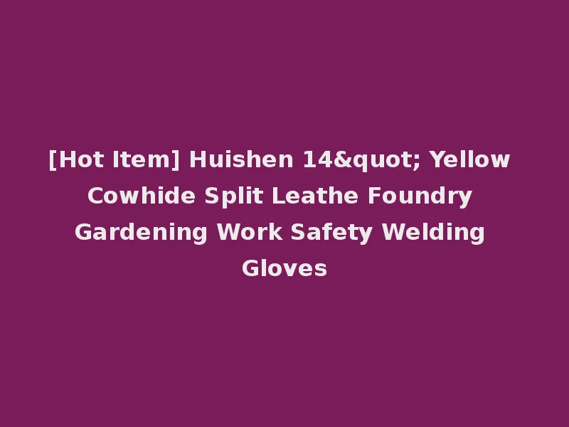 [Hot Item] Huishen 14" Yellow Cowhide Split Leathe Foundry Gardening Work Safety Welding Gloves