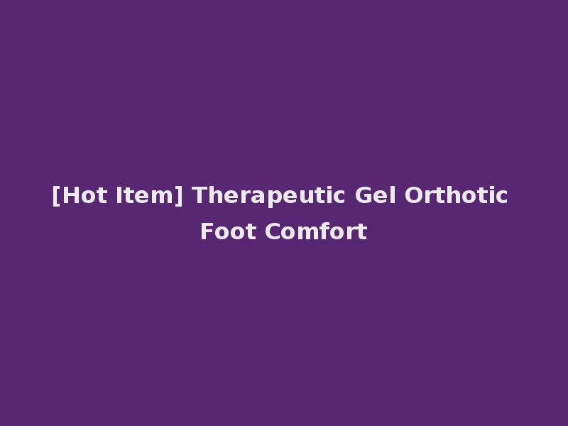 [Hot Item] Therapeutic Gel Orthotic Foot Comfort