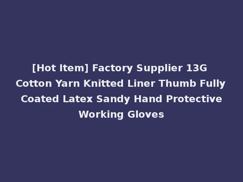 [Hot Item] Factory Supplier 13G Cotton Yarn Knitted Liner Thumb Fully Coated Latex Sandy Hand Protective Working Gloves