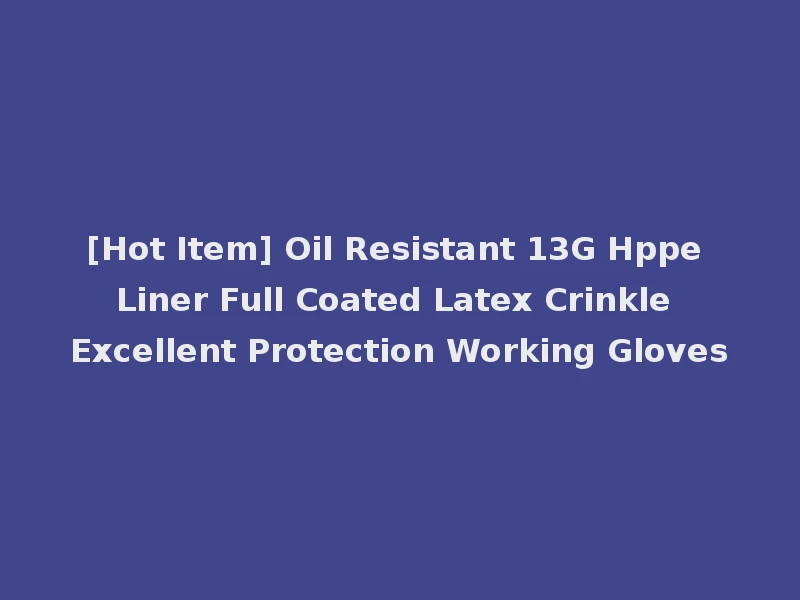 [Hot Item] Oil Resistant 13G Hppe Liner Full Coated Latex Crinkle Excellent Protection Working Gloves
