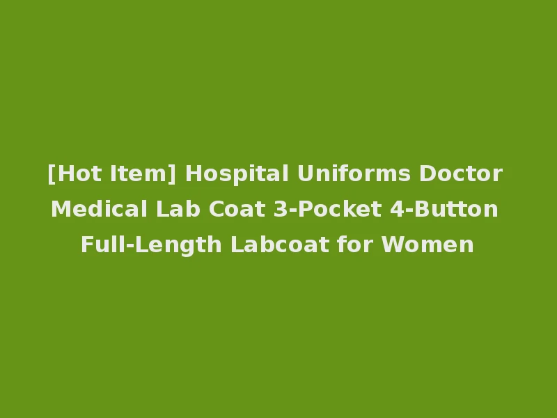 [Hot Item] Hospital Uniforms Doctor Medical Lab Coat 3-Pocket 4-Button Full-Length Labcoat for Women