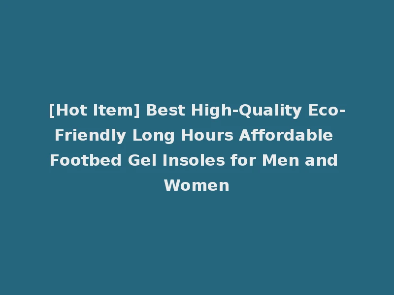[Hot Item] Best High-Quality Eco-Friendly Long Hours Affordable Footbed Gel Insoles for Men and Women