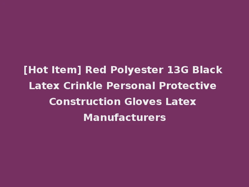 [Hot Item] Red Polyester 13G Black Latex Crinkle Personal Protective Construction Gloves Latex Manufacturers